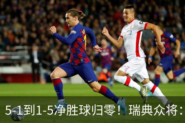 5-1到1-5净胜球归零！瑞典众将：1-5太难接受 我们本可以进更多球
